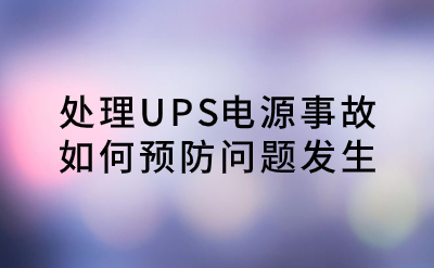 處理UPS電源事故，如何預(yù)防問(wèn)題發(fā)生？
